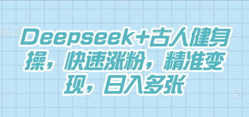 Deepseek+古人健身操，快速涨粉，精准变现，日入多张-青年云网创—高质量项目商城