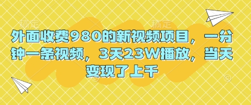 外面收费980的新视频项目，一分钟一条视频，3天23W播放，当天变现了上千-青年云网创—高质量项目商城