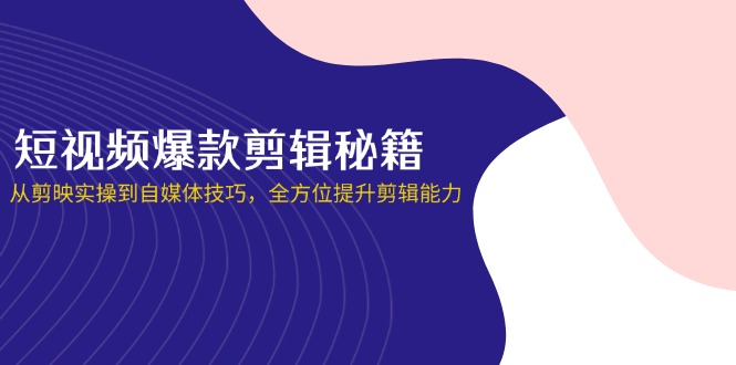 （14244期）短视频爆款剪辑秘籍，从剪映实操到自媒体技巧，全方位提升剪辑能力-青年云网创—高质量项目商城