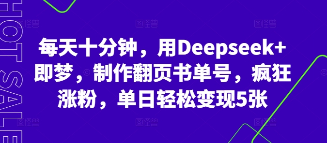 每天十分钟，用Deepseek+即梦，制作翻页书单号，疯狂涨粉，单日轻松变现5张-青年云网创—高质量项目商城