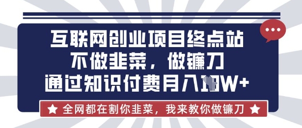 互联网创业尽头-不做韭菜，做镰刀，通过知识付费月入10个【揭秘】-青年云网创—高质量项目商城