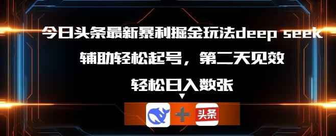 今日头条最新暴利掘金玩法deepseek，辅助轻松矩阵当天起号，第二天见收益，轻松日入数张-青年云网创—高质量项目商城