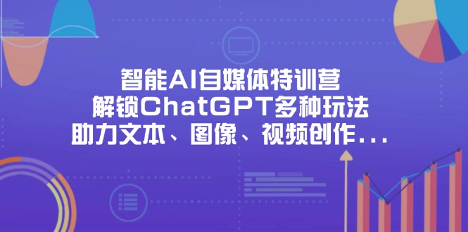 （14245期）智能AI自媒体特训营，解锁ChatGPT多种玩法，助力文本、图像、视频创作...-青年云网创—高质量项目商城
