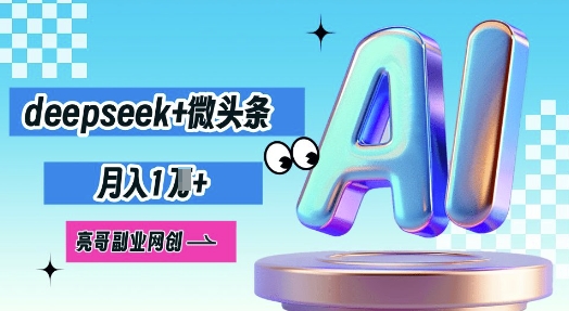 deepseek+微头条，原创图文变现，月入1W-青年云网创—高质量项目商城