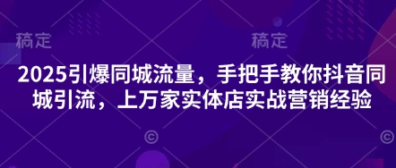 2025引爆同城流量，手把手教你抖音同城引流，上万家实体店实战营销经验-青年云网创—高质量项目商城