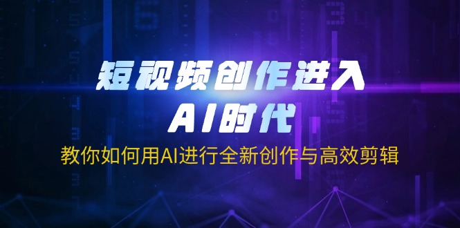 （14145期）短视频创作进入AI时代，教你如何用AI进行全新创作与高效剪辑-青年云网创—高质量项目商城