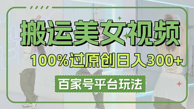 （14207期）搬运美女视频100%过原创大揭秘，百家号平台玩法，轻松日入3000+（可矩阵）-青年云网创—高质量项目商城