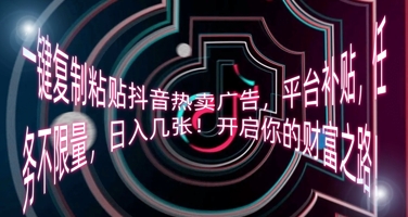一键复制粘贴抖音热卖广告，平台补贴，任务不限量，日入几张，开启你的财富之路!-青年云网创—高质量项目商城